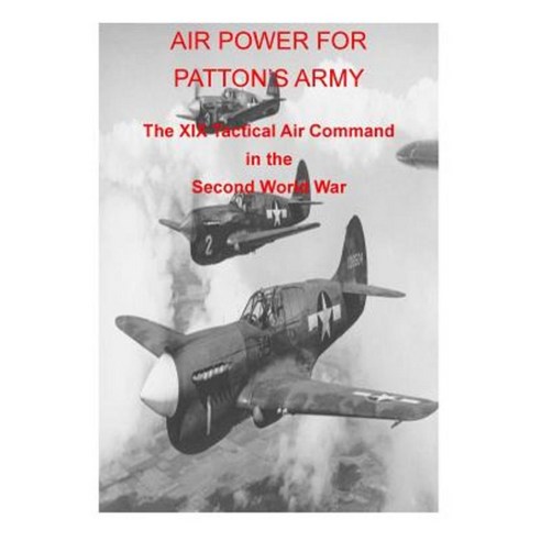 Air Power for Patton''s Army the XIX Tactical Air Command in the Second World War Paperback, Createspace Independent Publishing Platform