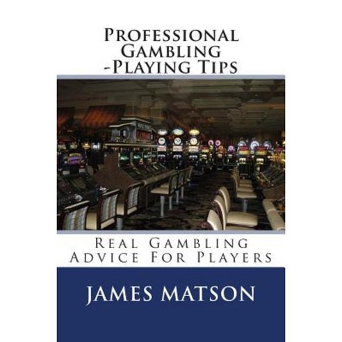 Professional Gambling -Playing Tips: Real Gambling Tips for Players Paperback, Createspace Independent Publishing Platform