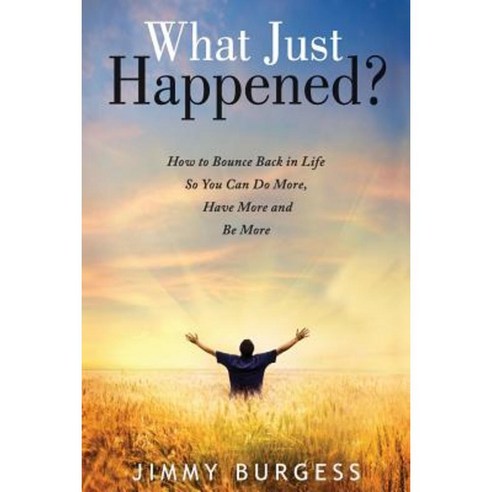 What Just Happened?: How to Bounce Back in Life So You Can Do More Have More and Be More Paperback, Createspace Independent Publishing Platform