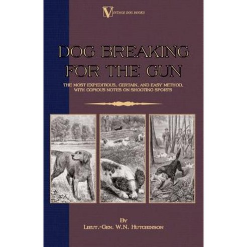 Dog Breaking for the Gun: The Most Expeditious Certain and Easy Method with Copious Notes on Shooting Sports Paperback, Vintage Dog Books