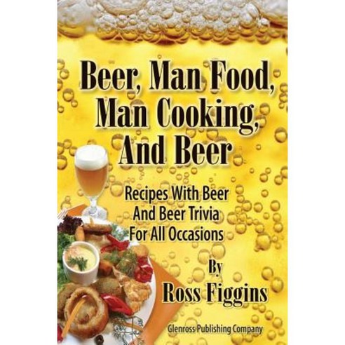 Beer Man Food Man Cooking and Beer: Recipes with Beer and Beer Trivia for All Occasions Paperback, Glenross Publishing
