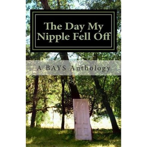 The Day My Nipple Fell Off and Other Stories of Survival Solidarity and Sass: A Bays Anthology Paperback, Createspace