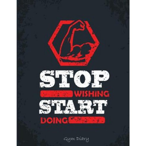 Stop Wishing. Start Doing.: Gym Diary: Encourage Your Workout by Tracking Daily Progress Paperback, Createspace Independent Publishing Platform