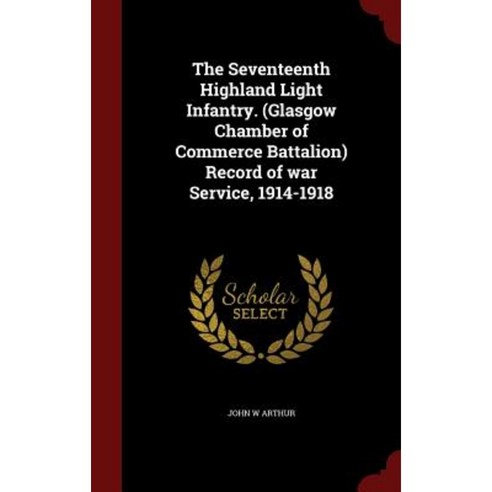 The Seventeenth Highland Light Infantry. (Glasgow Chamber of Commerce Battalion) Record of War Service 1914-1918 Hardcover, Andesite Press