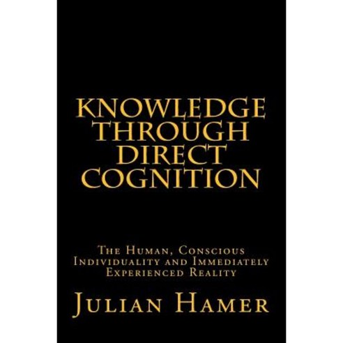 Knowledge Through Direct Cognition: The Human Conscious Individuality and Immediately Experienced Reality Paperback, Julian\Hamer