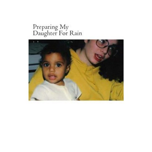 Preparing My Daughter for Rain: Notes on How to Heal and Survive. Paperback, Createspace Independent Publishing Platform