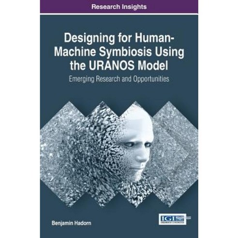 Designing for Human-Machine Symbiosis Using the Uranos Model: Emerging Research and Opportunities Hardcover, Information Science Reference