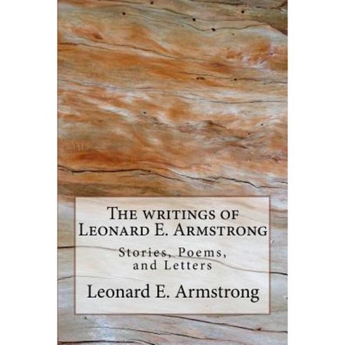 Writings of Leonard E. Armstrong: Poems Stories and Letters Paperback, Createspace Independent Publishing Platform