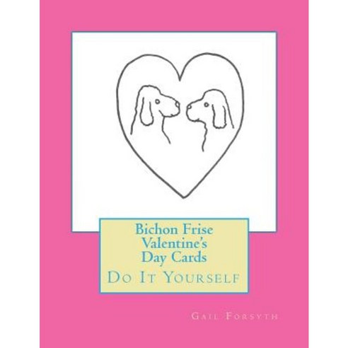 Bichon Frise Valentine''s Day Cards: Do It Yourself Paperback, Createspace Independent Publishing Platform