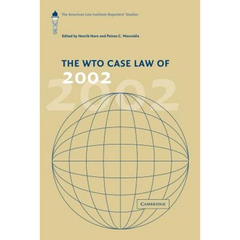 The Wto Case Law of 2002:"The American Law Institute Reporters` Studies. Edited by Henrik Horn ..., Cambridge University Press
