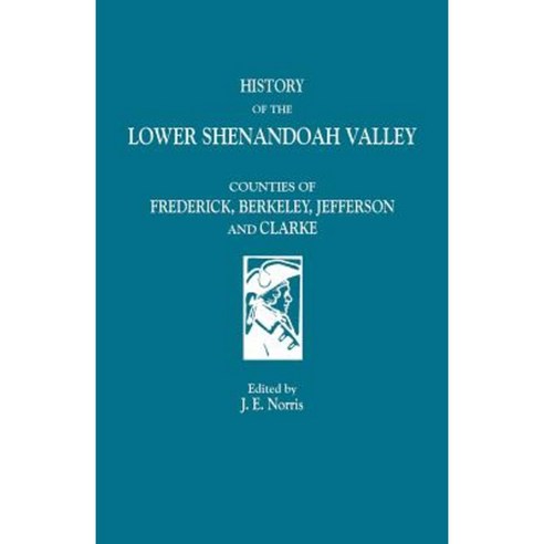 History of the Lower Shenandoah Valley: Counties of Frederick Berkeley Jefferson and Clarke Paperback, Clearfield