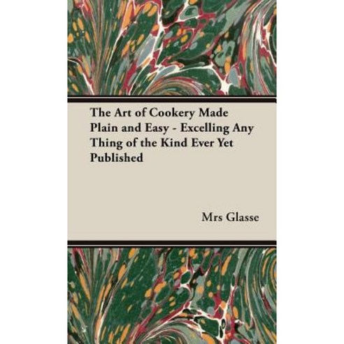 The Art of Cookery Made Plain and Easy - Excelling Any Thing of the Kind Ever Yet Published Hardcover, Vintage Cookery Books