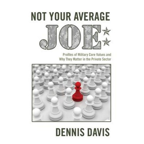 Not Your Average Joe: Profiles of Military Core Values and Why They Matter in the Private Sector Paperback, Createspace