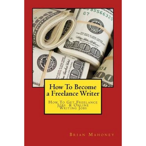 How to Become a Freelance Writer: How to Get Freelance Jobs & Online Writing Jobs Paperback, Createspace Independent Publishing Platform
