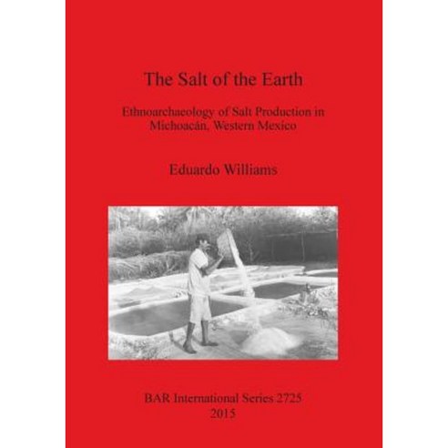 The Salt of the Earth: Ethnoarchaeology of Salt Production in Michoacan Western Mexico Paperback, British Archaeological Reports Oxford Ltd