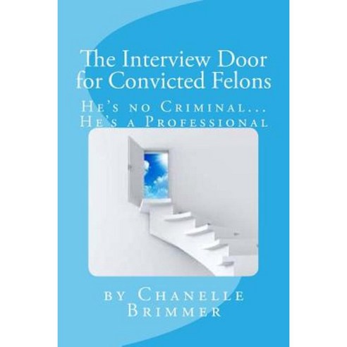 The Interview Door for Convicted Felons: He''s No Criminal...He''s a Professional Paperback, Createspace Independent Publishing Platform