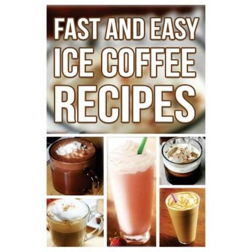 Fast and Easy Ice Coffee Recipes Paperback, Createspace Independent Publishing Platform