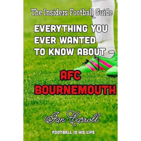 Everything You Ever Wanted to Know about - Afc Bournemouth Paperback, Createspace Independent Publishing Platform