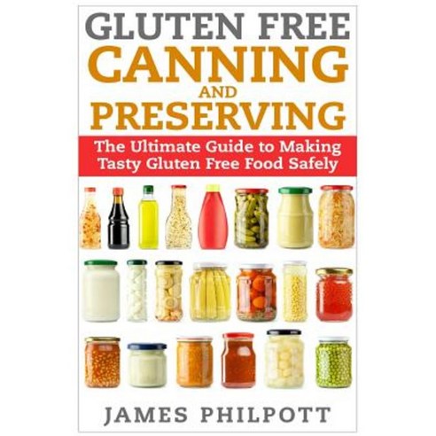Gluten Free Canning and Preserving: The Ultimate Guide to Making Tasty Gluten Free Food Safely Paperback, Createspace Independent Publishing Platform