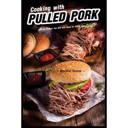 Cooking with Pulled Pork: All the Recipes You Will Ever Need for Pulled Pork Paperback, Createspace Independent Publishing Platform
