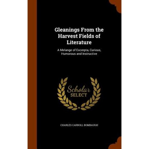 Gleanings from the Harvest Fields of Literature: A Melange of Excerpta Curious Humorous and Instructive Hardcover, Arkose Press