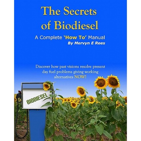 The Secrets of Biodiesel: A Complete ''How To'' Manual Paperback, Createspace Independent Publishing Platform
