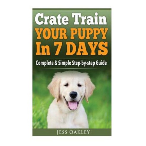 Crate Train Your Puppy in Just 7 Days: Complete Step-By-Step Guide Paperback, Createspace Independent Publishing Platform