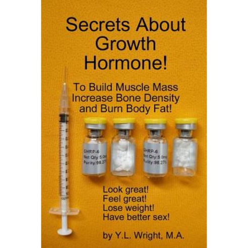 Secrets about Growth Hormone to Build Muscle Mass Increase Bone Density and Burn Body Fat! Paperback, Lulu.com