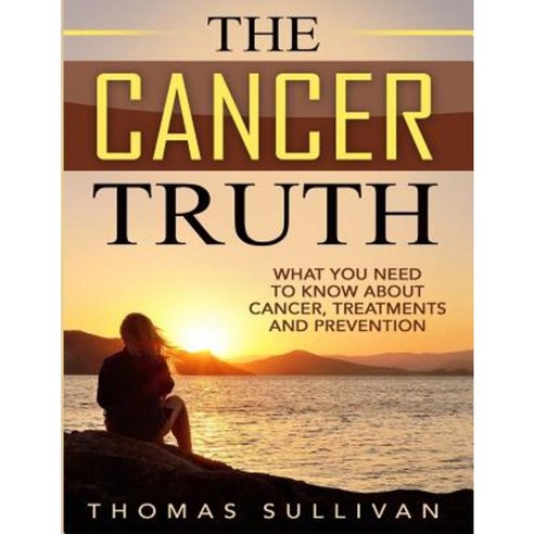 The Cancer Truth: What You Need to Know about Cancer Treatments and Prevention Paperback, Createspace Independent Publishing Platform