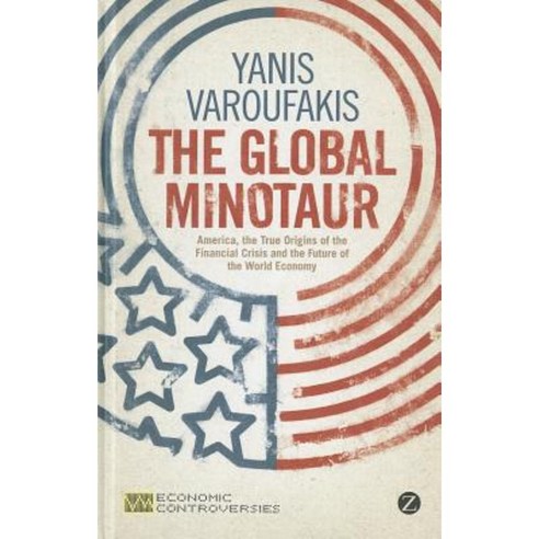 The Global Minotaur: America the True Origins of the Financial Crisis and the Future of the World Economy Hardcover, Zed Books