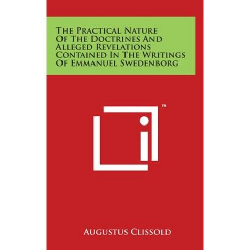 The Practical Nature of the Doctrines and Alleged Revelations Contained in the Writings of Emmanuel Swedenborg Hardcover, Literary Licensing, LLC
