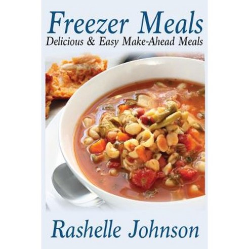 Freezer Meals: Delicious and Easy Make-Ahead Meals Paperback, Createspace Independent Publishing Platform