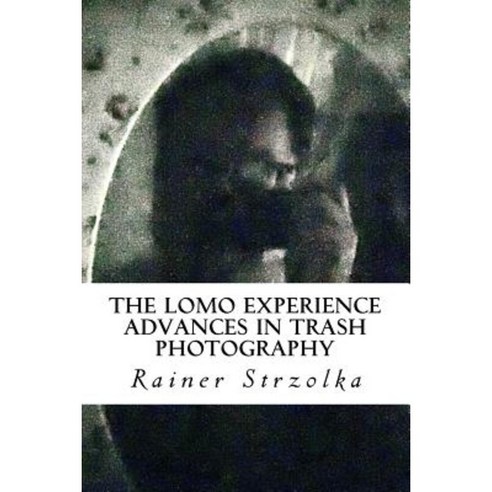 The Lomo Experience: Advances in Trash Photography Paperback, Createspace Independent Publishing Platform