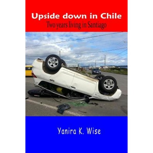 Upside Down in Chile: Two Years Living in Santiago Paperback, Createspace Independent Publishing Platform