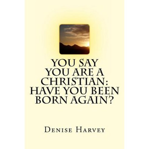 You Say You Are a Christian: Have You Been Born Again? Paperback, Createspace Independent Publishing Platform