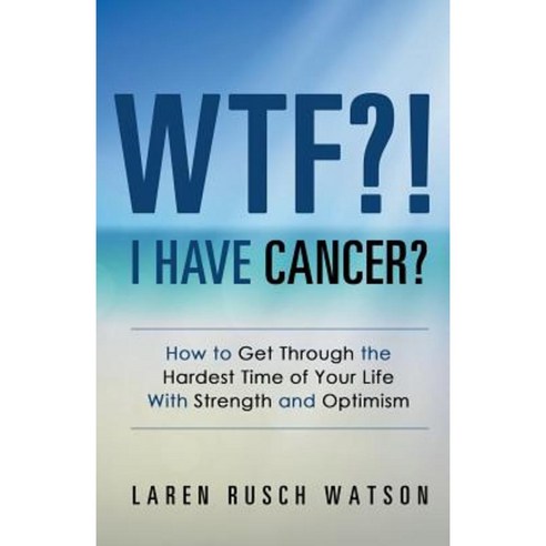 Wtf?! I Have Cancer?: How to Get Through the Hardest Time of Your Life with Strength and Optimism Paperback, Balboa Press