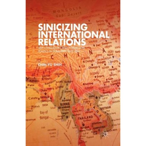 Sinicizing International Relations: Self Civilization and Intellectual Politics in Subaltern East Asia Paperback, Palgrave MacMillan