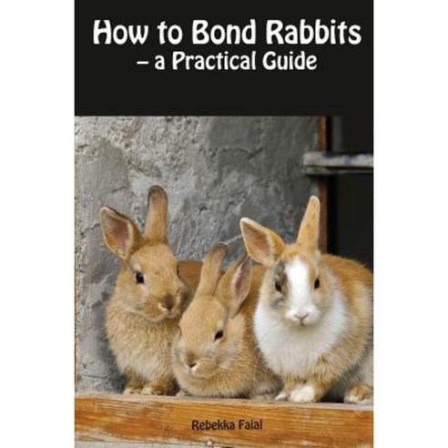 How to Bond Rabbits: - A Practical Guide Paperback, Createspace Independent Publishing Platform