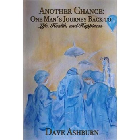 Another Chance: One Man''s Journey Back to Life Health and Happiness Paperback, Createspace Independent Publishing Platform