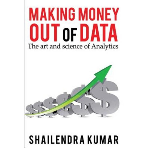 Making Money Out of Data: The Art and Science of Analytics Paperback, Createspace Independent Publishing Platform