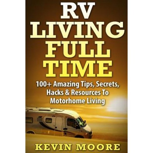 RV Living Full Time: 100+ Amazing Tips Secrets Hacks & Resources to Motorhome Living! Paperback, Createspace Independent Publishing Platform