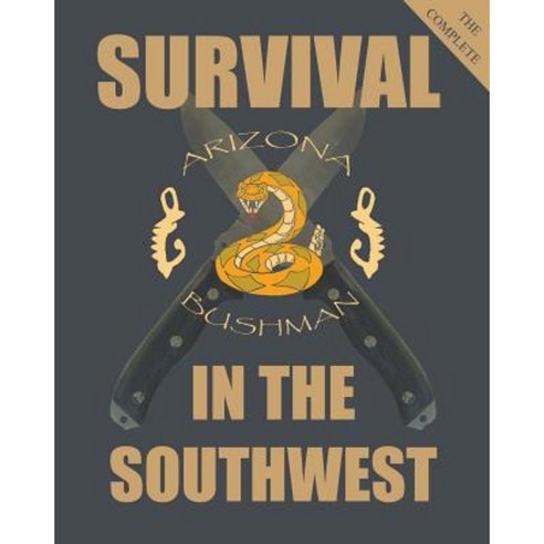 The Complete Survival in the Southwest: Guide to Desert Survival Paperback, Createspace Independent Publishing Platform