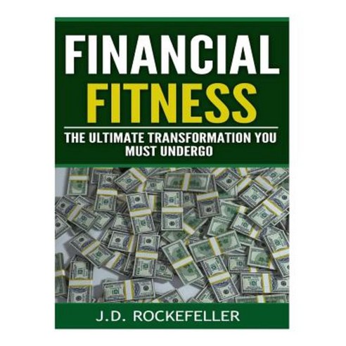 Financial Fitness: The Ultimate Transformation You Must Undergo Paperback, Createspace Independent Publishing Platform
