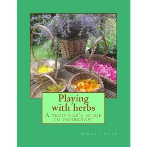 Playing with Herbs: A Beginner''s Guide to Herbcraft Paperback, Createspace Independent Publishing Platform
