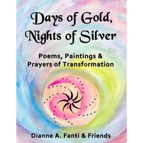 Days of Gold Nights of Silver: Poems Paintings and Prayers of Transformation Paperback, Createspace Independent Publishing Platform