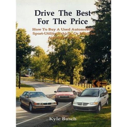 Drive the Best for the Price: How to Buy a Used Automobile Sport-Utility Vehicle or Minivan and Save Money Paperback, Authorhouse