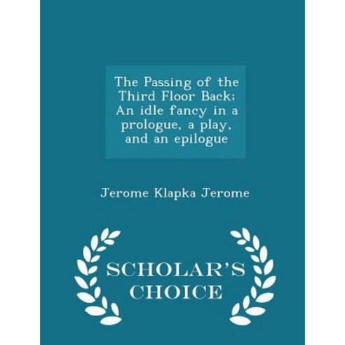 The Passing of the Third Floor Back; An Idle Fancy in a Prologue a Play and an Epilogue - Scholar''s Choice Edition Paperback