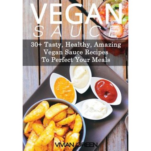 Vegan Sauce: 30+ Tasty Healthy Amazing Vegan Sauce Recipes to Perfect Your Meals Paperback, Createspace Independent Publishing Platform