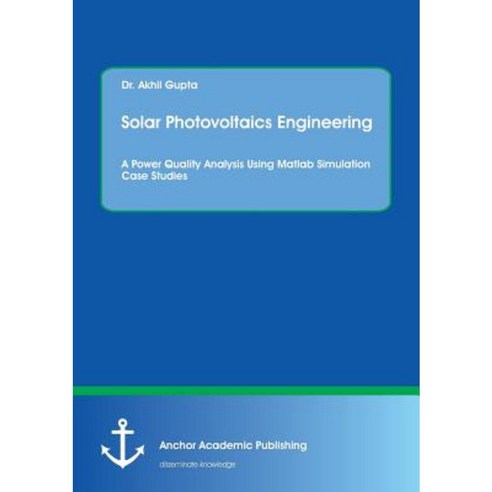 Solar Photovoltaics Engineering. a Power Quality Analysis Using MATLAB Simulation Case Studies Paperback, Anchor Academic Publishing