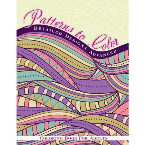 Patterns to Color: Detailed Designs Advanced: Coloring Book for Adults Paperback, Createspace Independent Publishing Platform